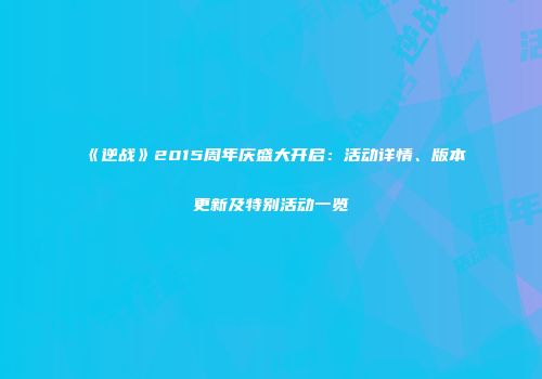 《逆战》2015周年庆盛大开启：活动详情、版本更新及特别活动一览