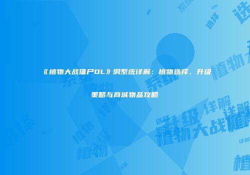《植物大战僵尸OL》洞系统详解：植物选择、升级策略与商城物品攻略