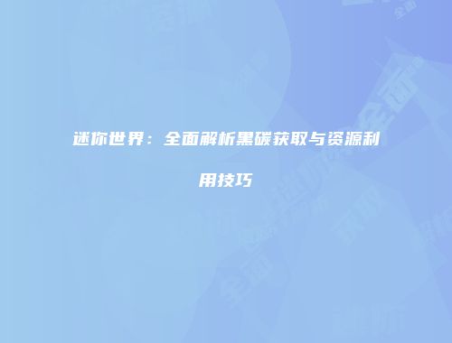 迷你世界：全面解析黑碳获取与资源利用技巧
