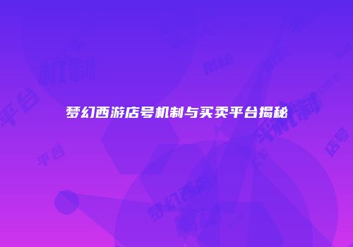 梦幻西游店号机制与买卖平台揭秘