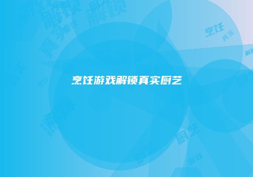 烹饪游戏解锁真实厨艺