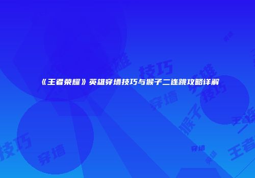 《王者荣耀》英雄穿墙技巧与猴子二连跳攻略详解