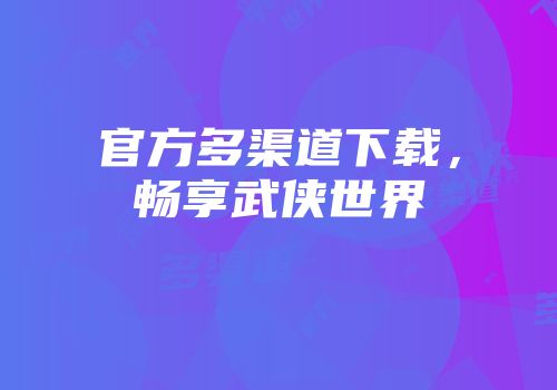 官方多渠道下载，畅享武侠世界
