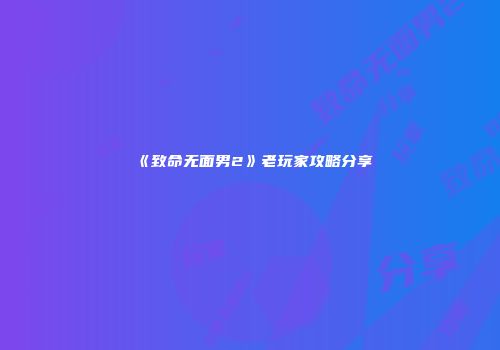 《致命无面男2》老玩家攻略分享