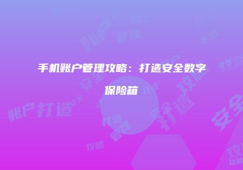 手机账户管理攻略：打造安全数字保险箱