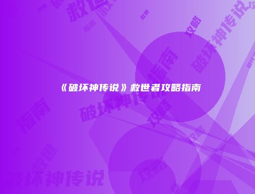 《破坏神传说》救世者攻略指南