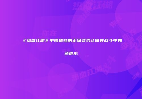 《热血江湖》中隔墙挂的正确姿势让你在战斗中如鱼得水