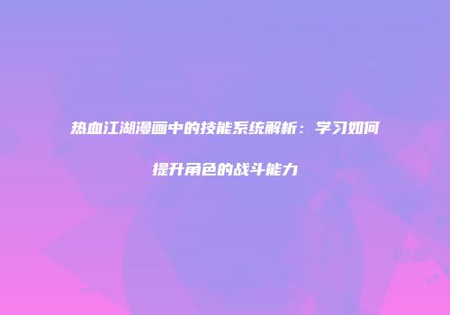热血江湖漫画中的技能系统解析：学习如何提升角色的战斗能力