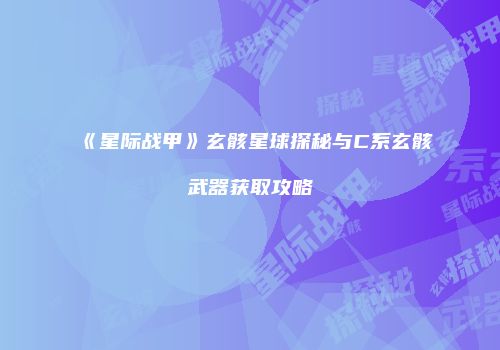 《星际战甲》玄骸星球探秘与C系玄骸武器获取攻略