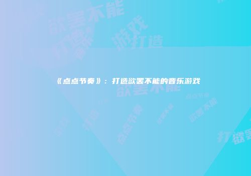 《点点节奏》：打造欲罢不能的音乐游戏