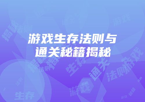 游戏生存法则与通关秘籍揭秘