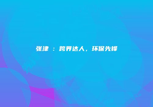 张津渂：跨界达人，环保先锋