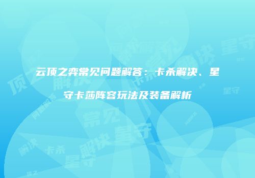 云顶之弈常见问题解答：卡杀解决、星守卡莎阵容玩法及装备解析