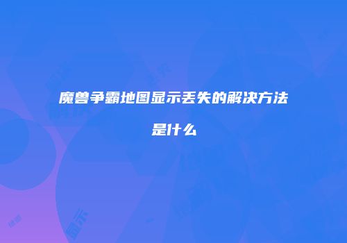 魔兽争霸地图显示丢失的解决方法是什么