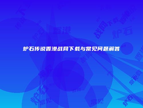 炉石传说香港战网下载与常见问题解答