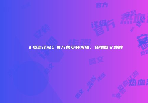 《热血江湖》官方版安装步骤：详细图文教程