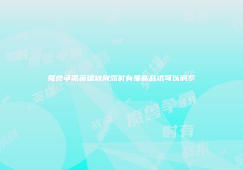 魔兽争霸英雄被削弱时有哪些战术可以调整