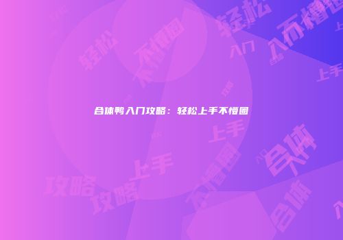 合体鸭入门攻略：轻松上手不懵圈