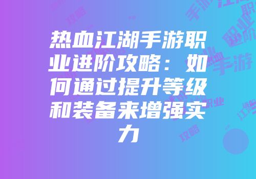 热血江湖手游职业进阶攻略：如何通过提升等级和装备来增强实力