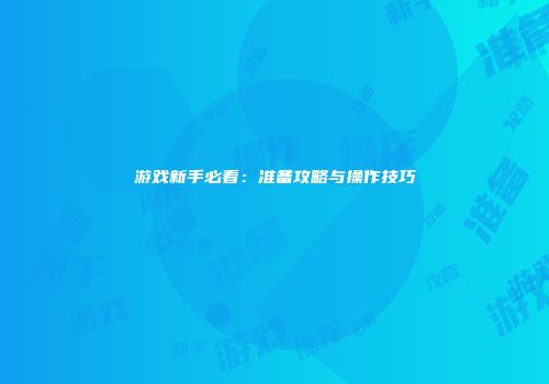 游戏新手必看：准备攻略与操作技巧