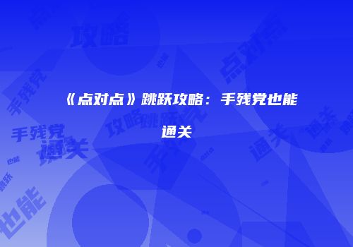 《点对点》跳跃攻略：手残党也能通关