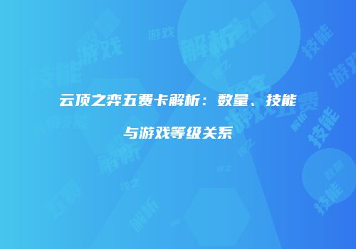 云顶之弈五费卡解析：数量、技能与游戏等级关系