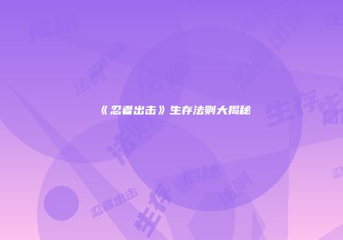《忍者出击》生存法则大揭秘