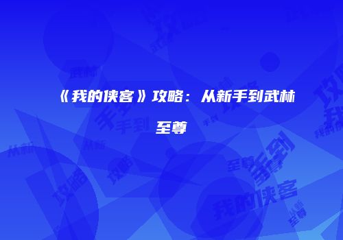 《我的侠客》攻略：从新手到武林至尊