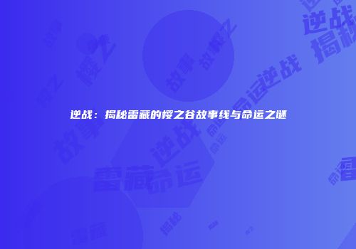 逆战：揭秘雷藏的樱之谷故事线与命运之谜