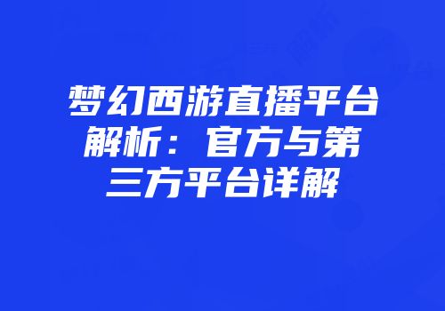 梦幻西游直播平台解析：官方与第三方平台详解