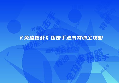 《英雄枪战》狙击手进阶特训全攻略