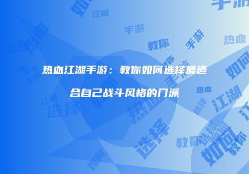 热血江湖手游：教你如何选择最适合自己战斗风格的门派