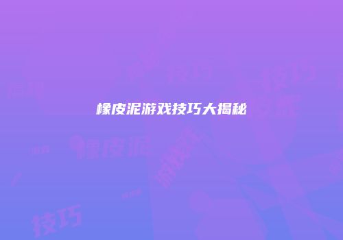 橡皮泥游戏技巧大揭秘