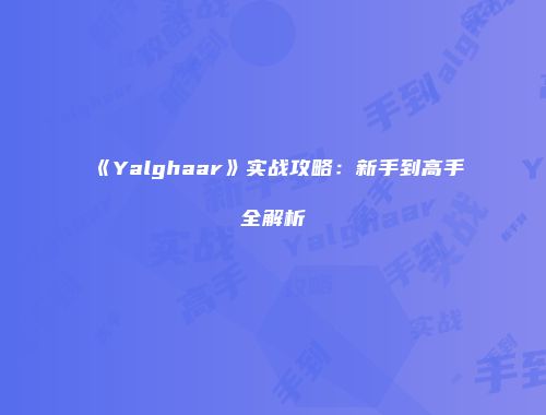 《Yalghaar》实战攻略：新手到高手全解析