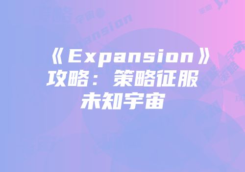 《Expansion》攻略：策略征服未知宇宙