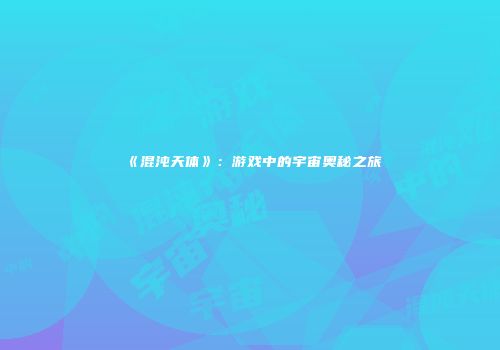 《混沌天体》：游戏中的宇宙奥秘之旅