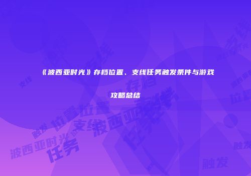 《波西亚时光》存档位置、支线任务触发条件与游戏攻略总结