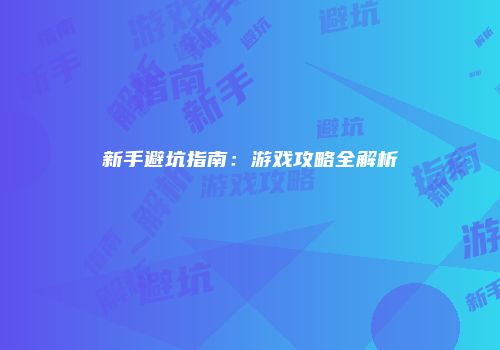新手避坑指南：游戏攻略全解析