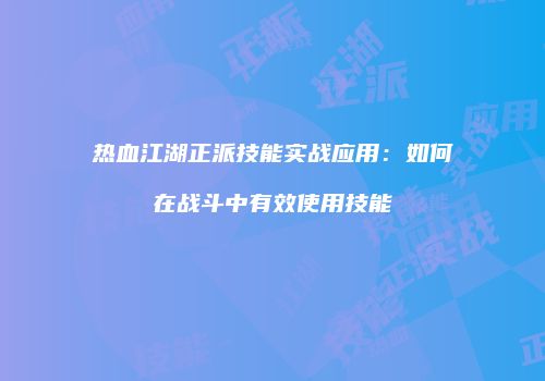 热血江湖正派技能实战应用：如何在战斗中有效使用技能