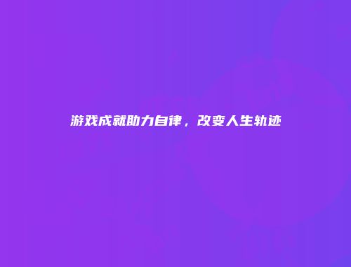游戏成就助力自律，改变人生轨迹