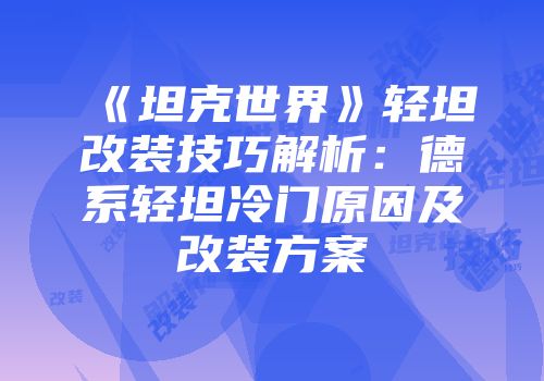 《坦克世界》轻坦改装技巧解析：德系轻坦冷门原因及改装方案