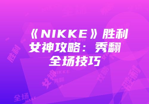 《NIKKE》胜利女神攻略：秀翻全场技巧