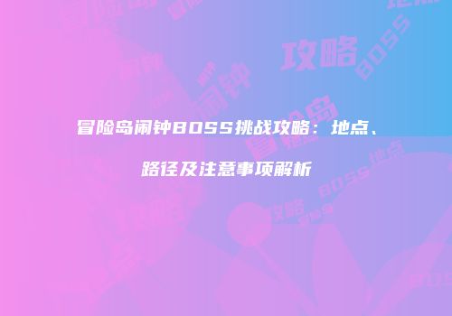 冒险岛闹钟BOSS挑战攻略：地点、路径及注意事项解析