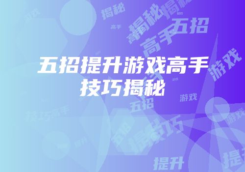 五招提升游戏高手技巧揭秘