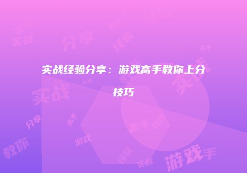 实战经验分享：游戏高手教你上分技巧