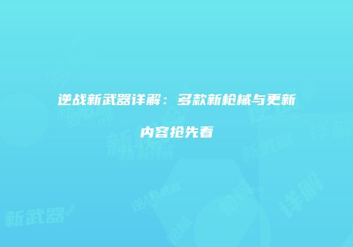 逆战新武器详解：多款新枪械与更新内容抢先看