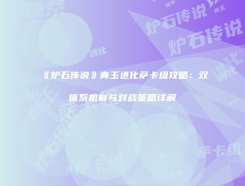 《炉石传说》青玉进化萨卡组攻略：双体系机制与对战策略详解