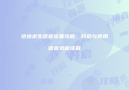 绝地求生语音设置攻略：开启与使用语音功能详解