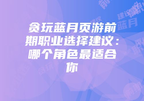 贪玩蓝月页游前期职业选择建议：哪个角色最适合你