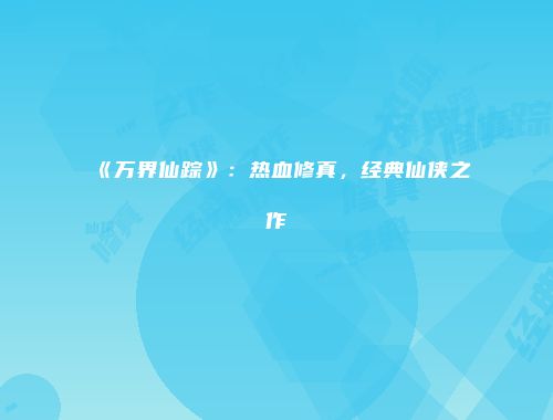 《万界仙踪》：热血修真，经典仙侠之作